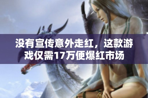 没有宣传意外走红，这款游戏仅需17万便爆红市场