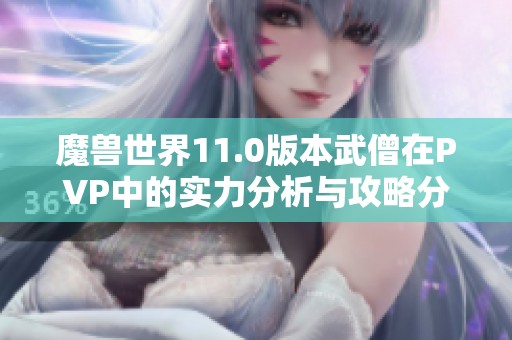 魔兽世界11.0版本武僧在PVP中的实力分析与攻略分享