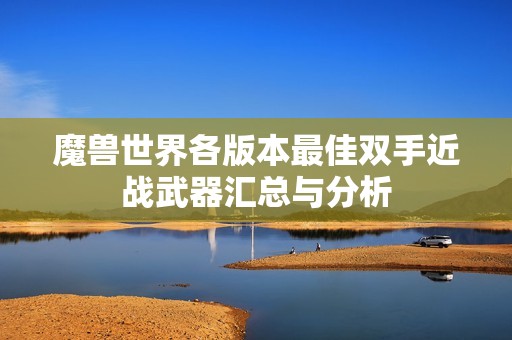 魔兽世界各版本最佳双手近战武器汇总与分析