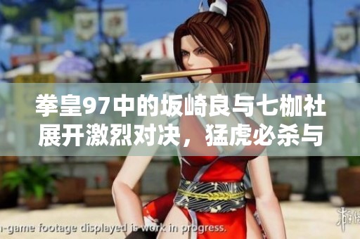 拳皇97中的坂崎良与七枷社展开激烈对决，猛虎必杀与岩浆拳一触即发