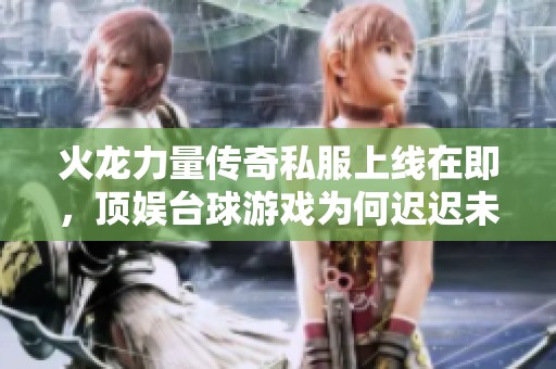 火龙力量传奇私服上线在即，顶娱台球游戏为何迟迟未推出