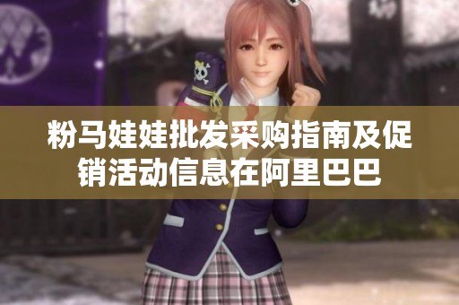粉马娃娃批发采购指南及促销活动信息在阿里巴巴