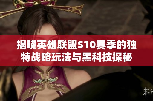 揭晓英雄联盟S10赛季的独特战略玩法与黑科技探秘