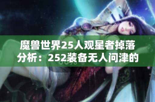 魔兽世界25人观星者掉落分析：252装备无人问津的原因探讨