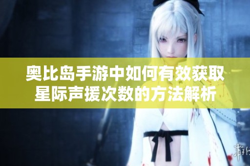 奥比岛手游中如何有效获取星际声援次数的方法解析