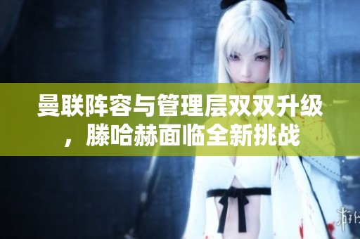 曼联阵容与管理层双双升级，滕哈赫面临全新挑战
