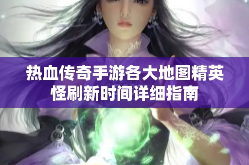 热血传奇手游各大地图精英怪刷新时间详细指南