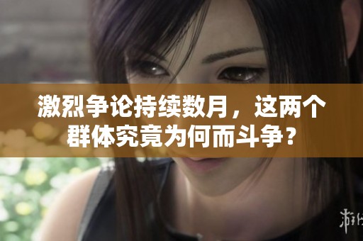 激烈争论持续数月，这两个群体究竟为何而斗争？