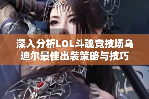 深入分析LOL斗魂竞技场乌迪尔最佳出装策略与技巧