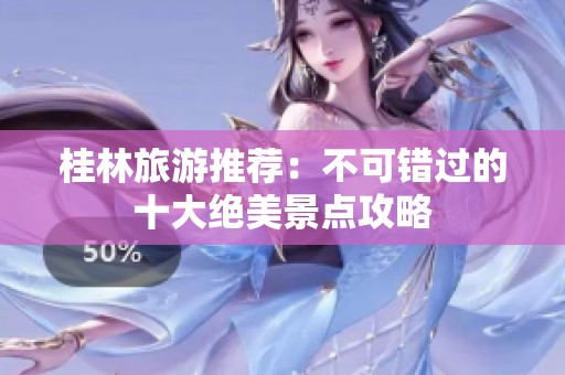 桂林旅游推荐：不可错过的十大绝美景点攻略