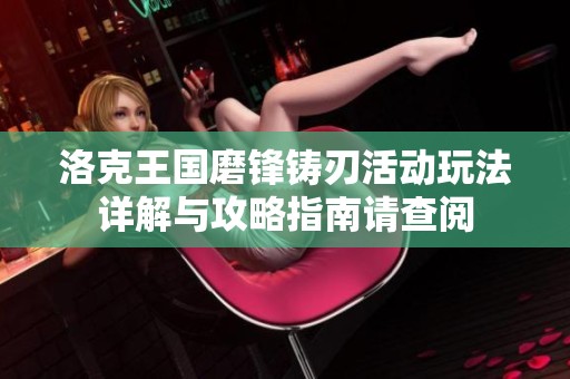 洛克王国磨锋铸刃活动玩法详解与攻略指南请查阅