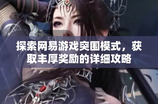 探索网易游戏突围模式，获取丰厚奖励的详细攻略