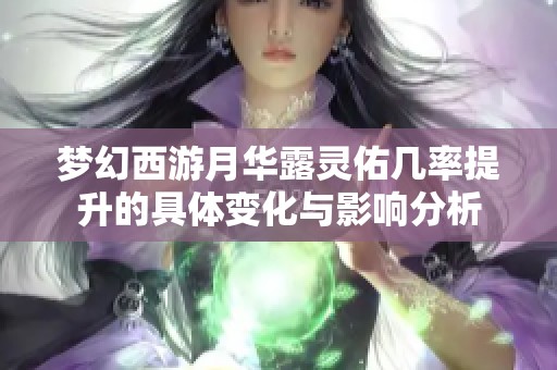梦幻西游月华露灵佑几率提升的具体变化与影响分析