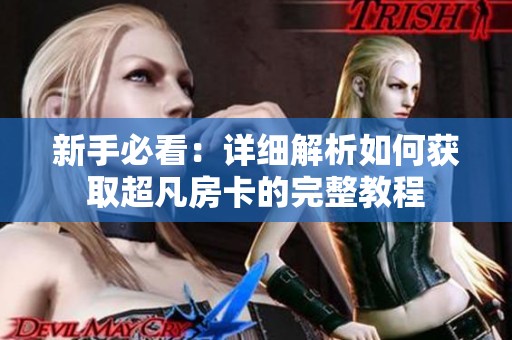 新手必看：详细解析如何获取超凡房卡的完整教程
