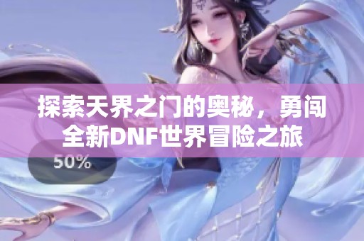 探索天界之门的奥秘，勇闯全新DNF世界冒险之旅