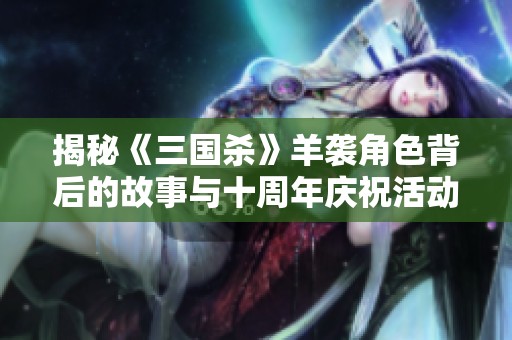 揭秘《三国杀》羊袭角色背后的故事与十周年庆祝活动