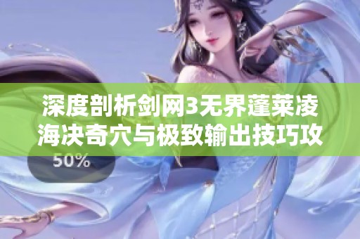 深度剖析剑网3无界蓬莱凌海决奇穴与极致输出技巧攻略