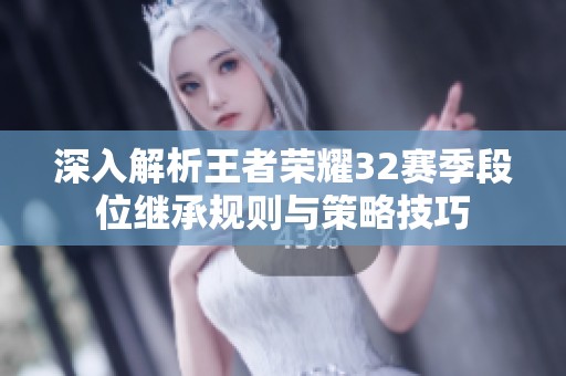 深入解析王者荣耀32赛季段位继承规则与策略技巧