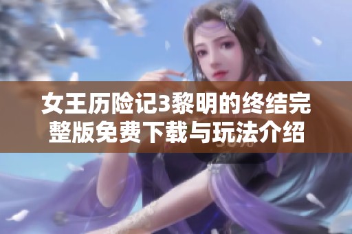 女王历险记3黎明的终结完整版免费下载与玩法介绍