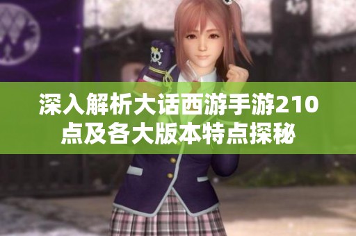 深入解析大话西游手游210点及各大版本特点探秘