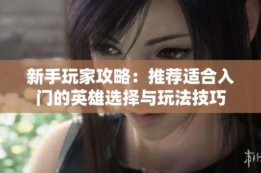新手玩家攻略：推荐适合入门的英雄选择与玩法技巧