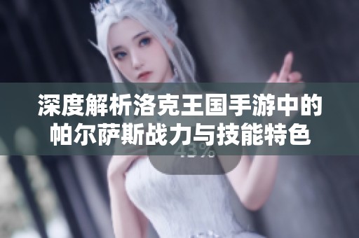深度解析洛克王国手游中的帕尔萨斯战力与技能特色