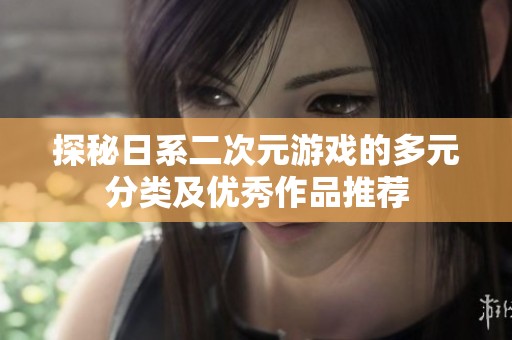 探秘日系二次元游戏的多元分类及优秀作品推荐