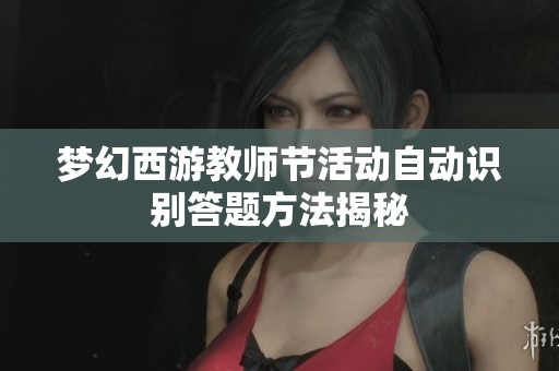 梦幻西游教师节活动自动识别答题方法揭秘