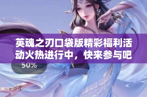 英魂之刃口袋版精彩福利活动火热进行中，快来参与吧！