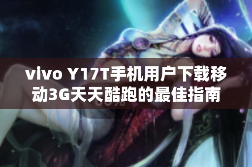 vivo Y17T手机用户下载移动3G天天酷跑的最佳指南
