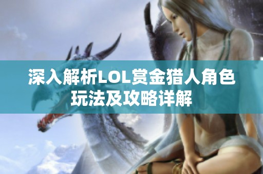 深入解析LOL赏金猎人角色玩法及攻略详解