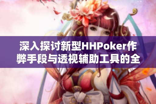 深入探讨新型HHPoker作弊手段与透视辅助工具的全面分析