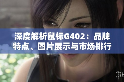 深度解析鼠标G402：品牌特点、图片展示与市场排行榜信息