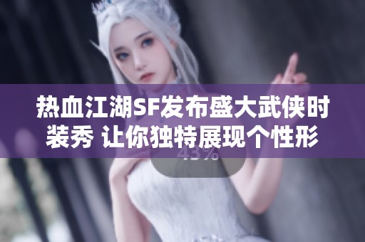 热血江湖SF发布盛大武侠时装秀 让你独特展现个性形象