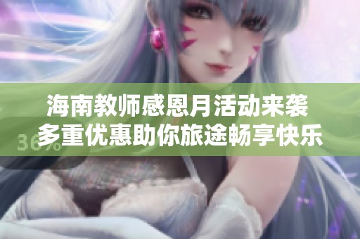 海南教师感恩月活动来袭 多重优惠助你旅途畅享快乐