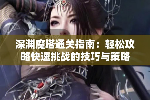 深渊魔塔通关指南：轻松攻略快速挑战的技巧与策略