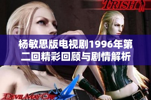杨敏思版电视剧1996年第二回精彩回顾与剧情解析