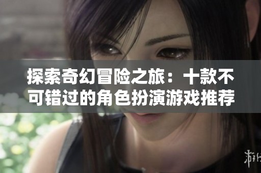 探索奇幻冒险之旅：十款不可错过的角色扮演游戏推荐