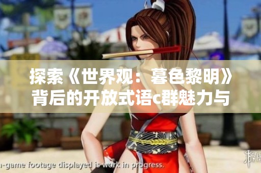 探索《世界观：暮色黎明》背后的开放式语c群魅力与互动