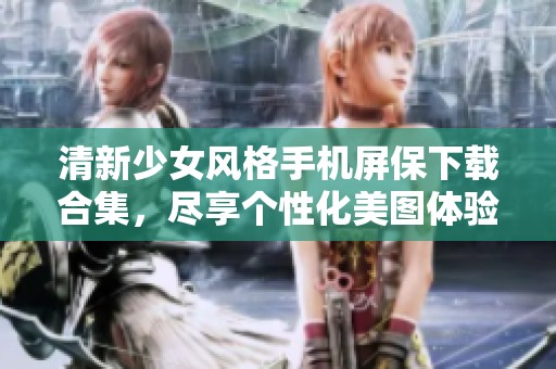 清新少女风格手机屏保下载合集，尽享个性化美图体验