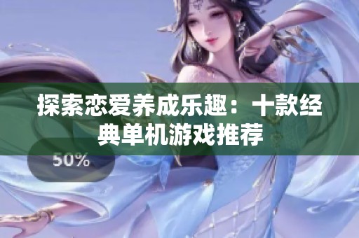 探索恋爱养成乐趣：十款经典单机游戏推荐