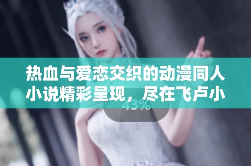 热血与爱恋交织的动漫同人小说精彩呈现，尽在飞卢小说网