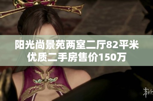 阳光尚景苑两室二厅82平米优质二手房售价150万