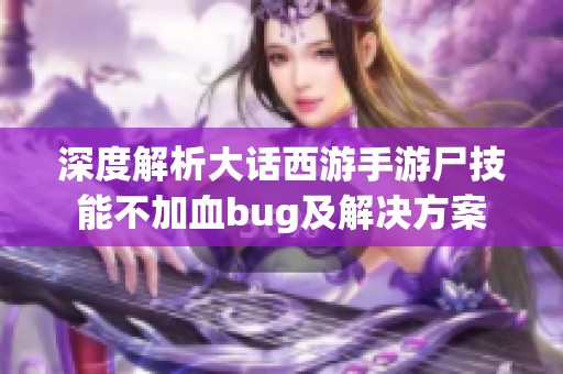 深度解析大话西游手游尸技能不加血bug及解决方案