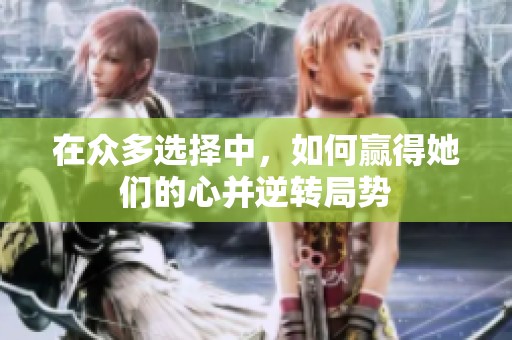 在众多选择中，如何赢得她们的心并逆转局势