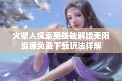 火柴人绳索英雄破解版无限资源免费下载玩法详解