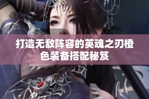 打造无敌阵容的英魂之刃橙色装备搭配秘笈