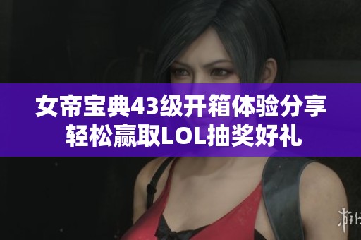 女帝宝典43级开箱体验分享 轻松赢取LOL抽奖好礼