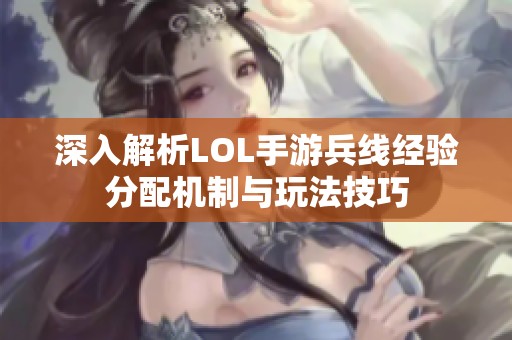 深入解析LOL手游兵线经验分配机制与玩法技巧