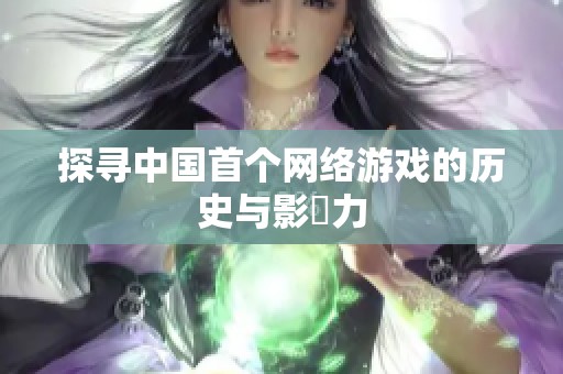 探寻中国首个网络游戏的历史与影響力